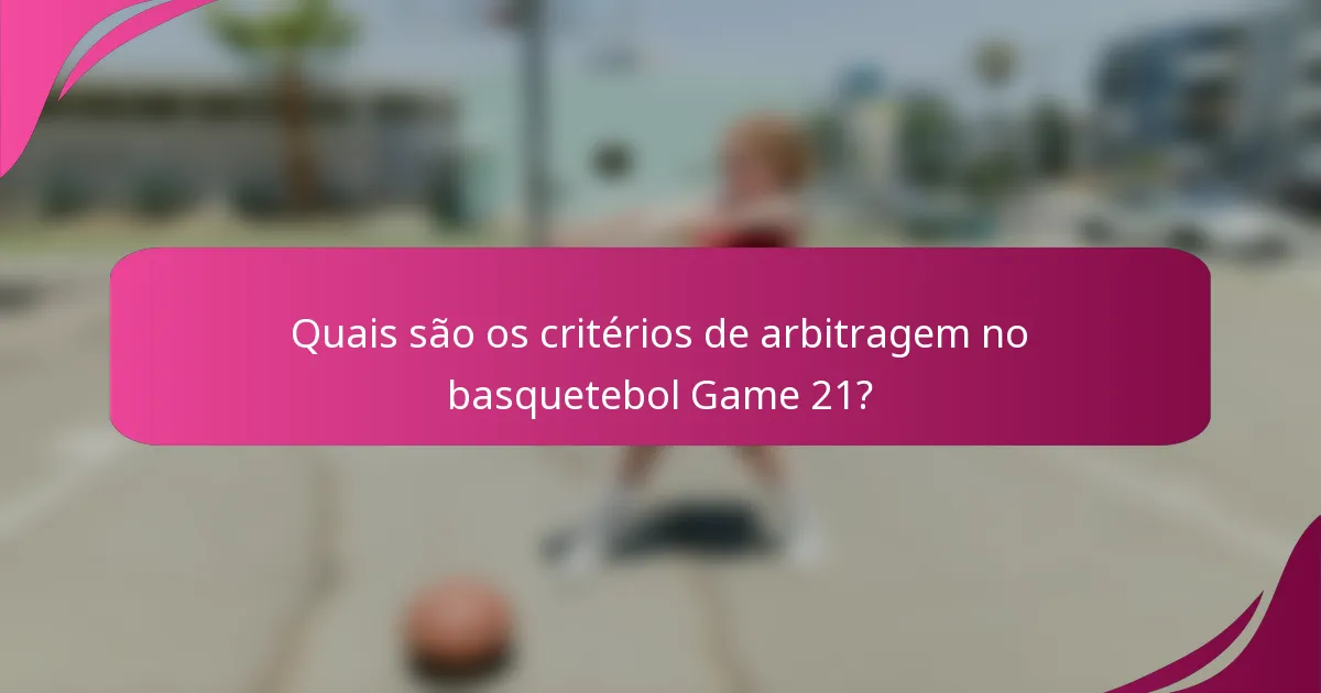 Quais são os critérios de arbitragem no basquetebol Game 21?
