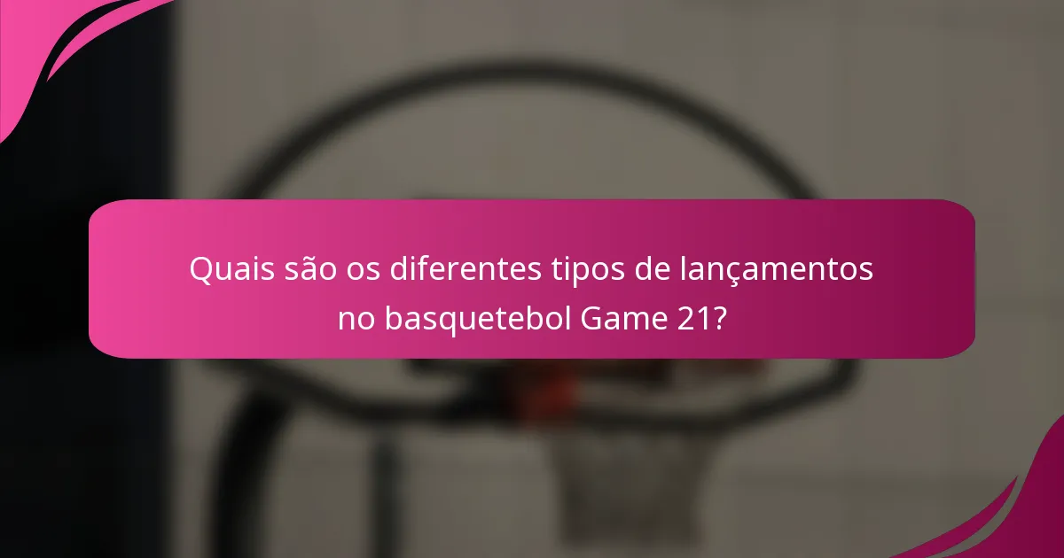 Quais são os diferentes tipos de lançamentos no basquetebol Game 21?