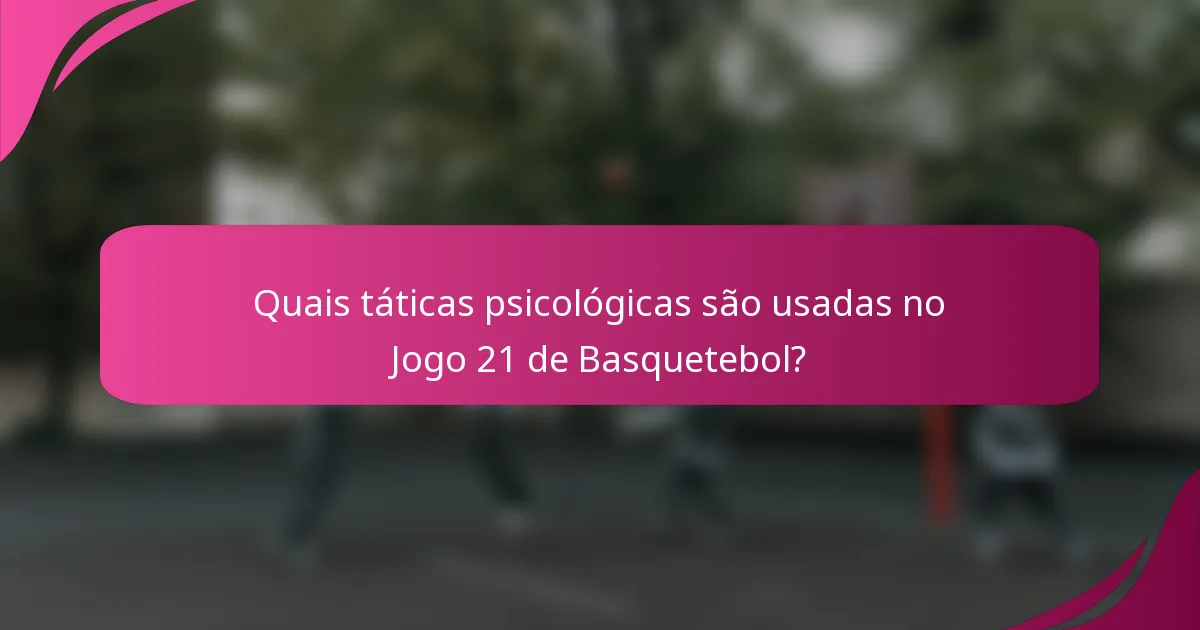 Quais táticas psicológicas são usadas no Jogo 21 de Basquetebol?