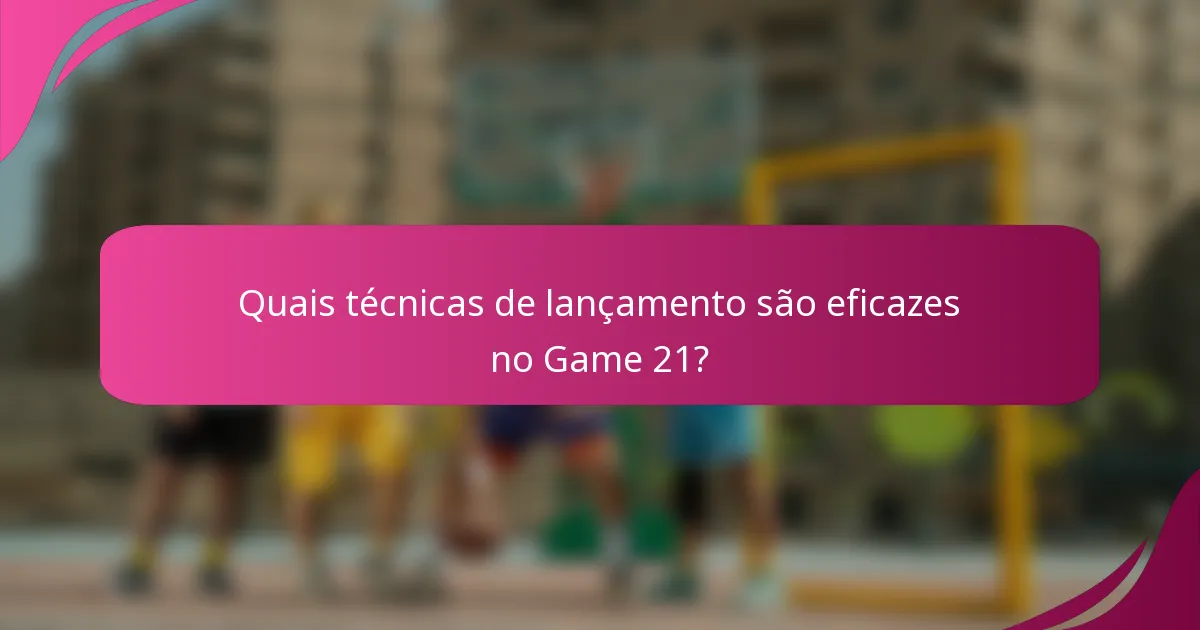 Quais técnicas de lançamento são eficazes no Game 21?