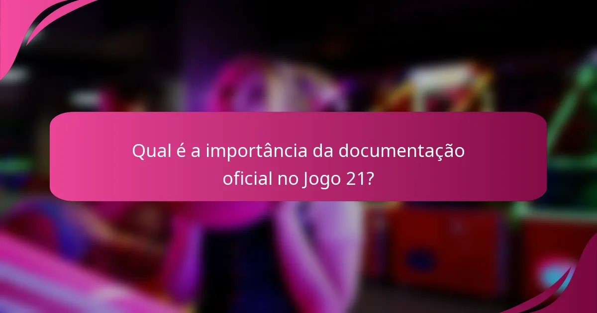 Qual é a importância da documentação oficial no Jogo 21?