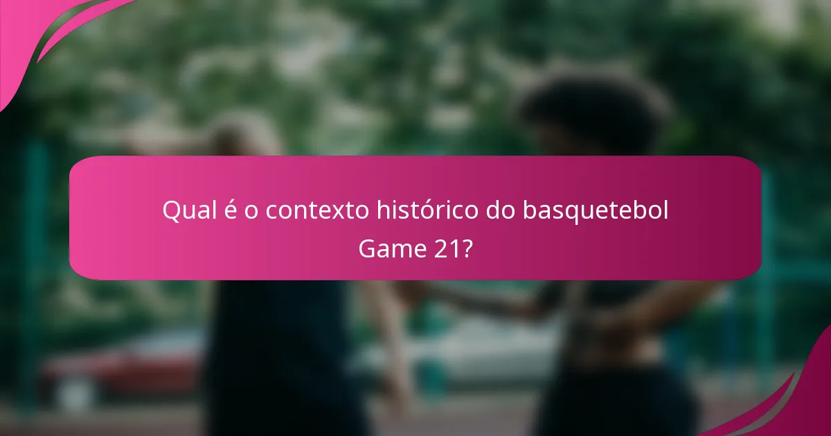 Qual é o contexto histórico do basquetebol Game 21?