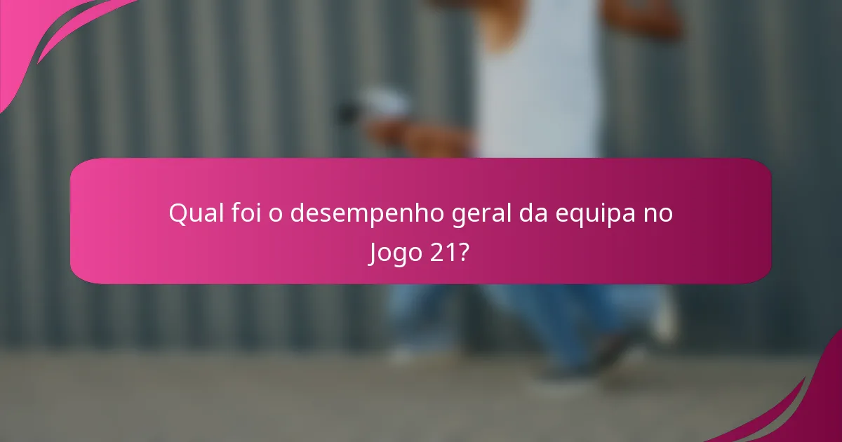 Qual foi o desempenho geral da equipa no Jogo 21?