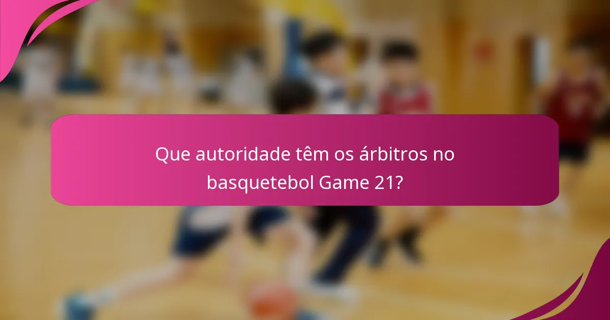 Que autoridade têm os árbitros no basquetebol Game 21?