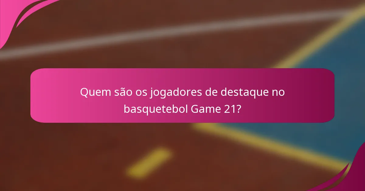 Quem são os jogadores de destaque no basquetebol Game 21?